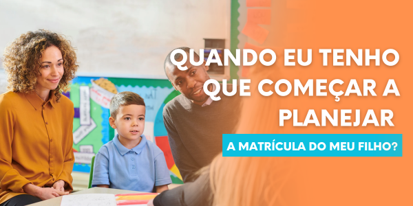 Quando eu tenho que começar a planejar a matrícula do meu filho?