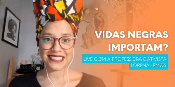 Vidas Negras Importam? Live Com A Professora e Ativista Lorena Lemos